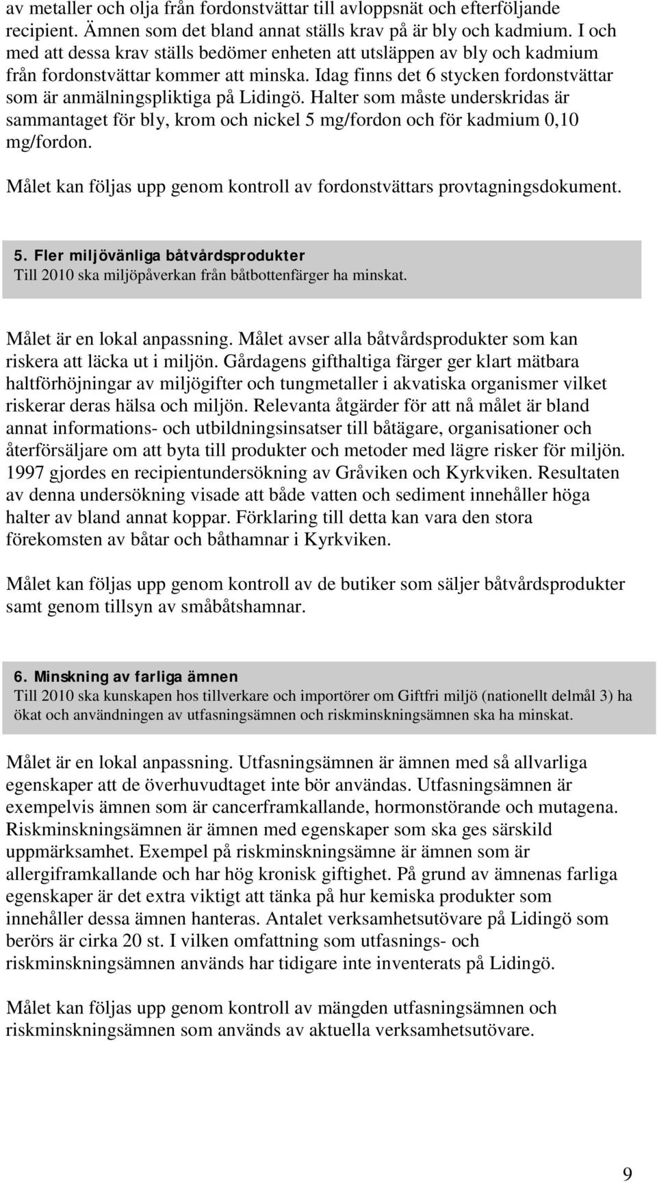 Halter som måste underskridas är sammantaget för bly, krom och nickel 5 mg/fordon och för kadmium 0,10 mg/fordon. Målet kan följas upp genom kontroll av fordonstvättars provtagningsdokument. 5. Fler miljövänliga båtvårdsprodukter Till 2010 ska miljöpåverkan från båtbottenfärger ha minskat.