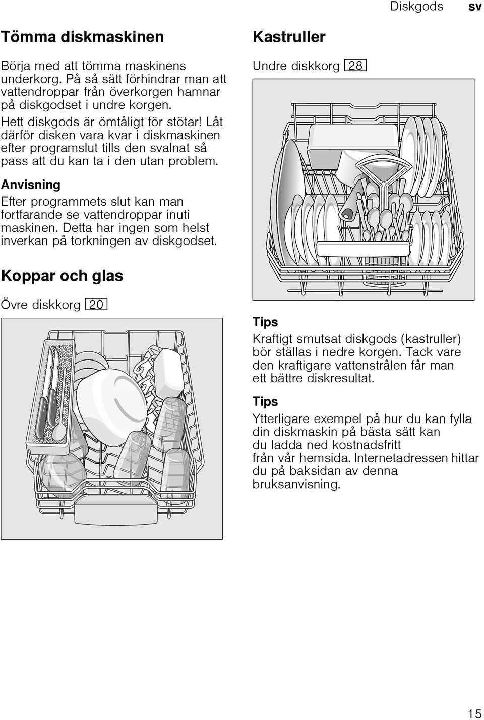 Kastruller Undre diskkorg 1b Anvisning Efter programmets slut kan man fortfarande se vattendroppar inuti maskinen. Detta har ingen som helst inverkan på torkningen av diskgodset.