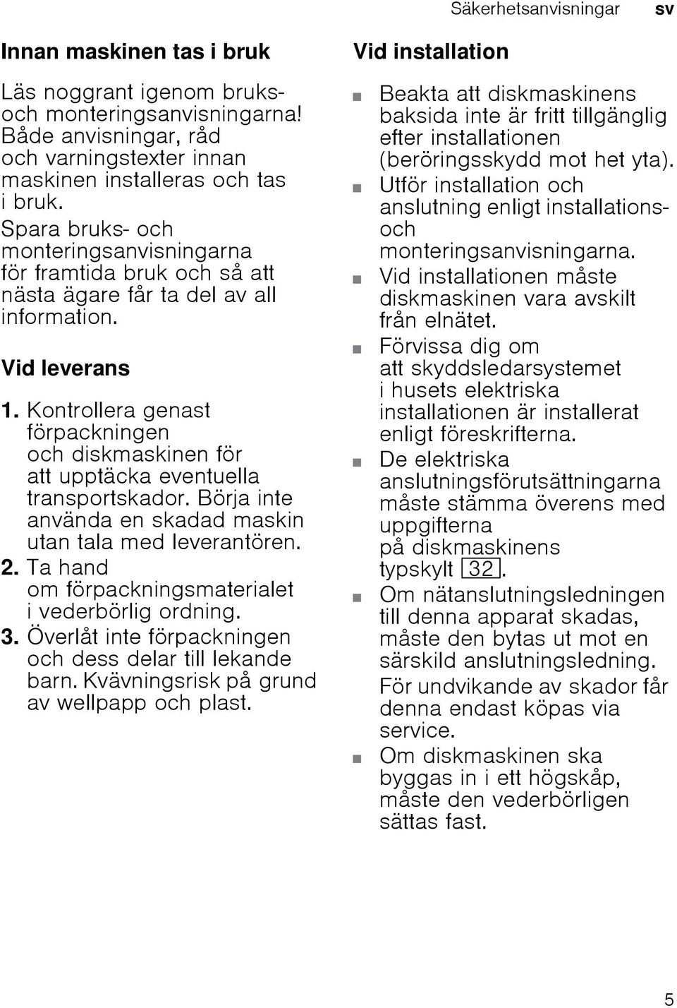 Kontrollera genast förpackningen och diskmaskinen för att upptäcka eventuella transportskador. Börja inte använda en skadad maskin utan tala med leverantören. 2.