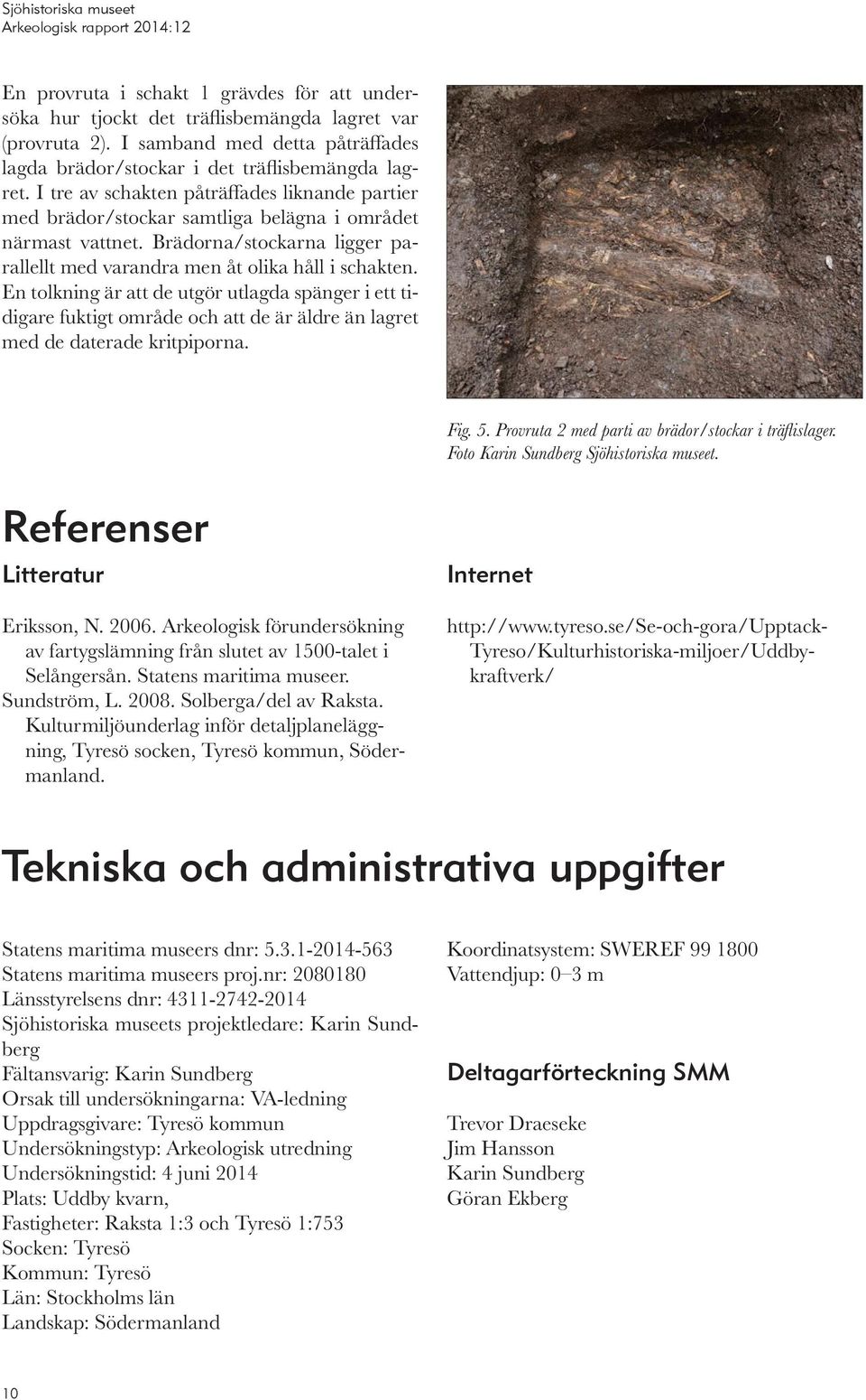 En tolkning är att de utgör utlagda spänger i ett tidigare fuktigt område och att de är äldre än lagret med de daterade kritpiporna. Fig. 5. Provruta 2 med parti av brädor/stockar i träflislager.