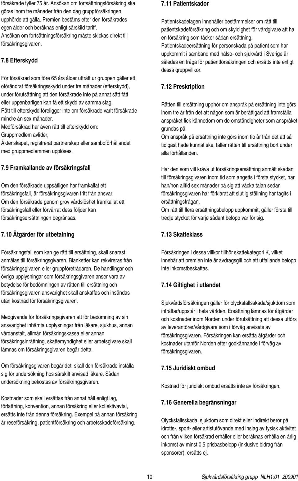 8 Efterskydd För försäkrad som före 65 års ålder utträtt ur gruppen gäller ett oförändrat försäkringsskydd under tre månader (efterskydd), under förutsättning att den försäkrade inte på annat sätt