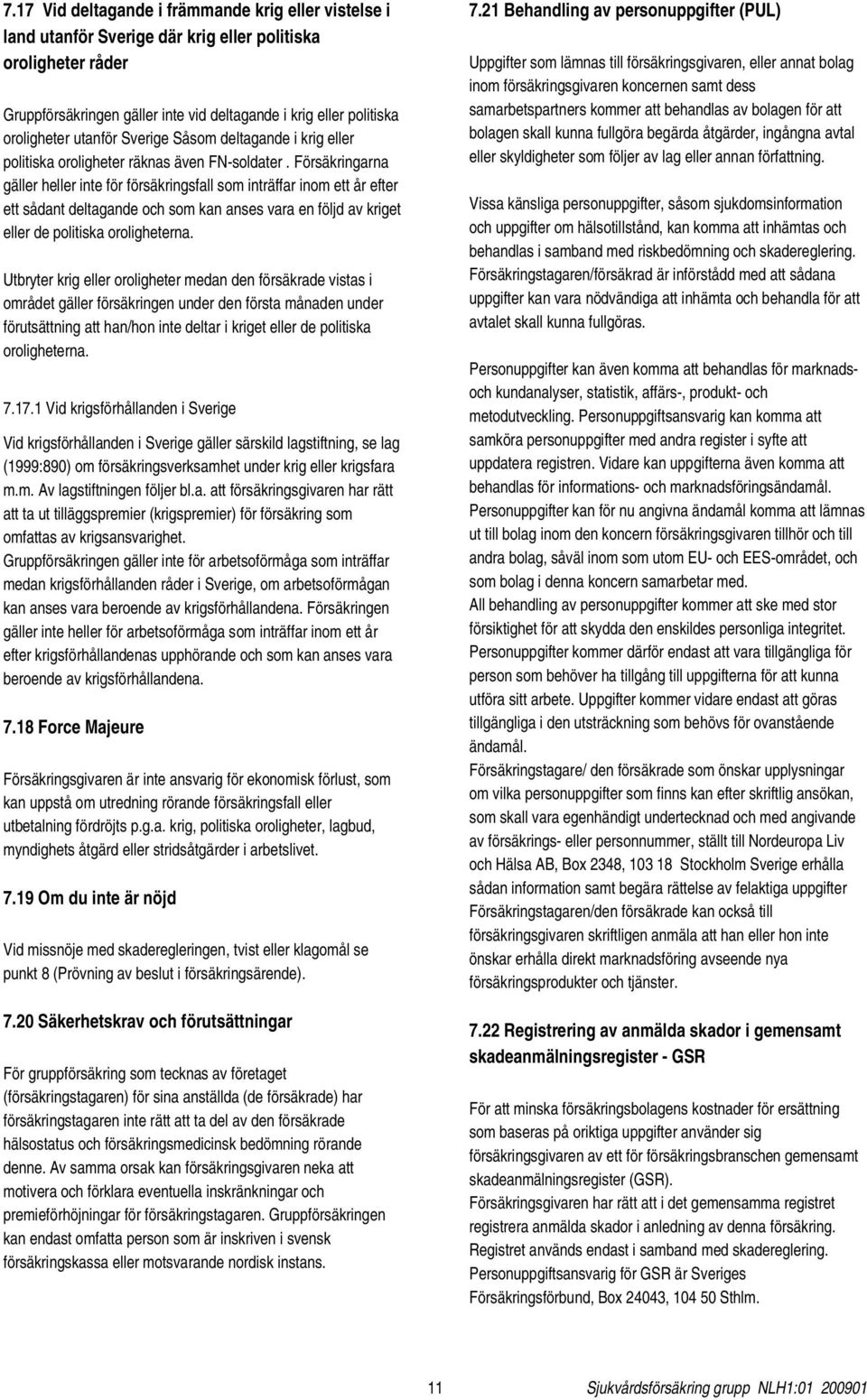 Försäkringarna gäller heller inte för försäkringsfall som inträffar inom ett år efter ett sådant deltagande och som kan anses vara en följd av kriget eller de politiska oroligheterna.