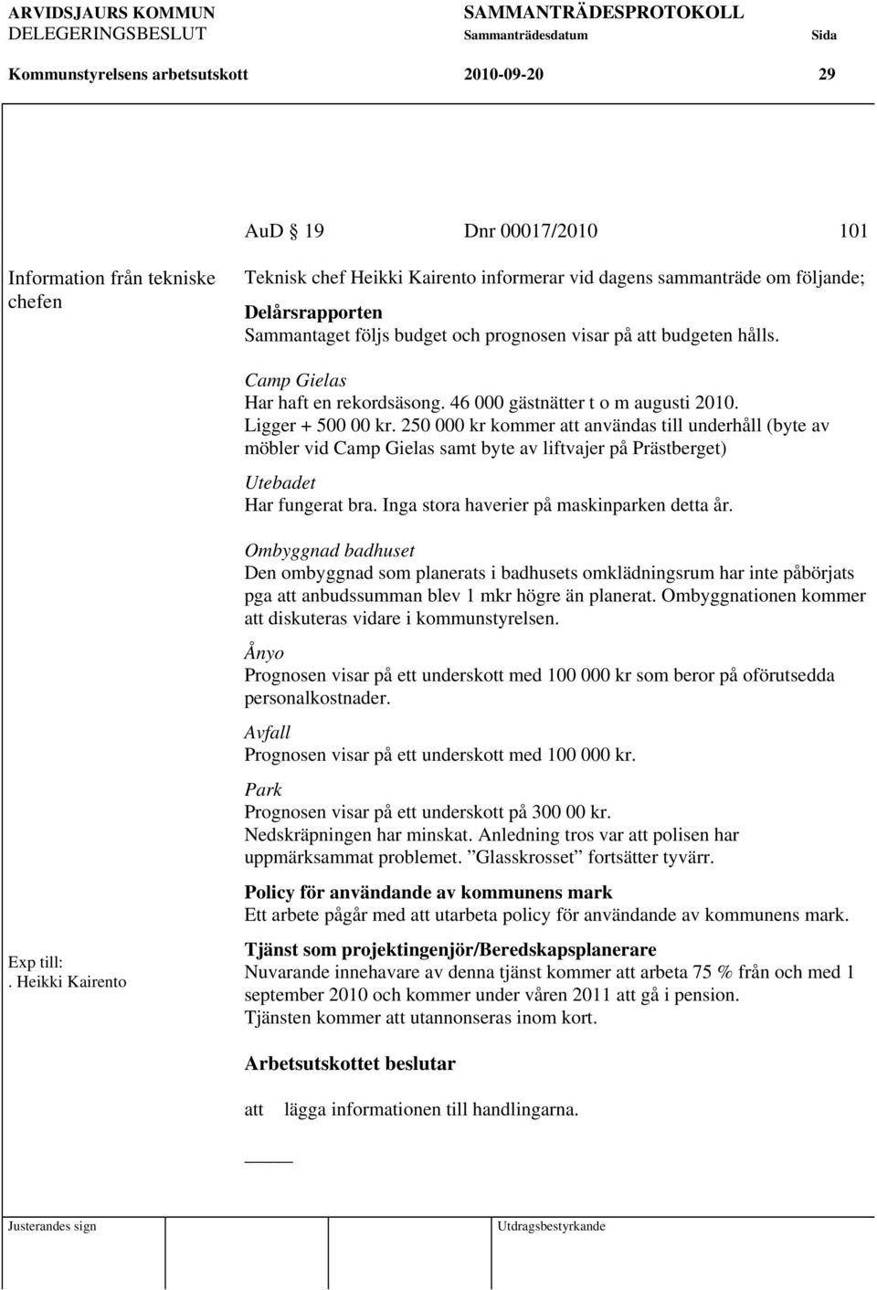 250 000 kr kommer att användas till underhåll (byte av möbler vid Camp Gielas samt byte av liftvajer på Prästberget) Utebadet Har fungerat bra. Inga stora haverier på maskinparken detta år. Exp till:.