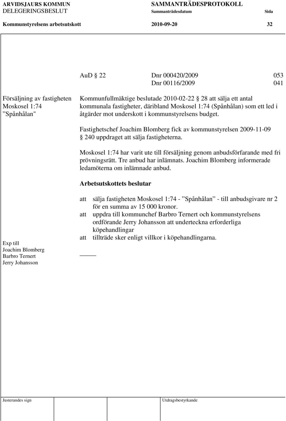 Fastighetschef Joachim Blomberg fick av kommunstyrelsen 2009-11-09 240 uppdraget att sälja fastigheterna. Moskosel 1:74 har varit ute till försäljning genom anbudsförfarande med fri prövningsrätt.