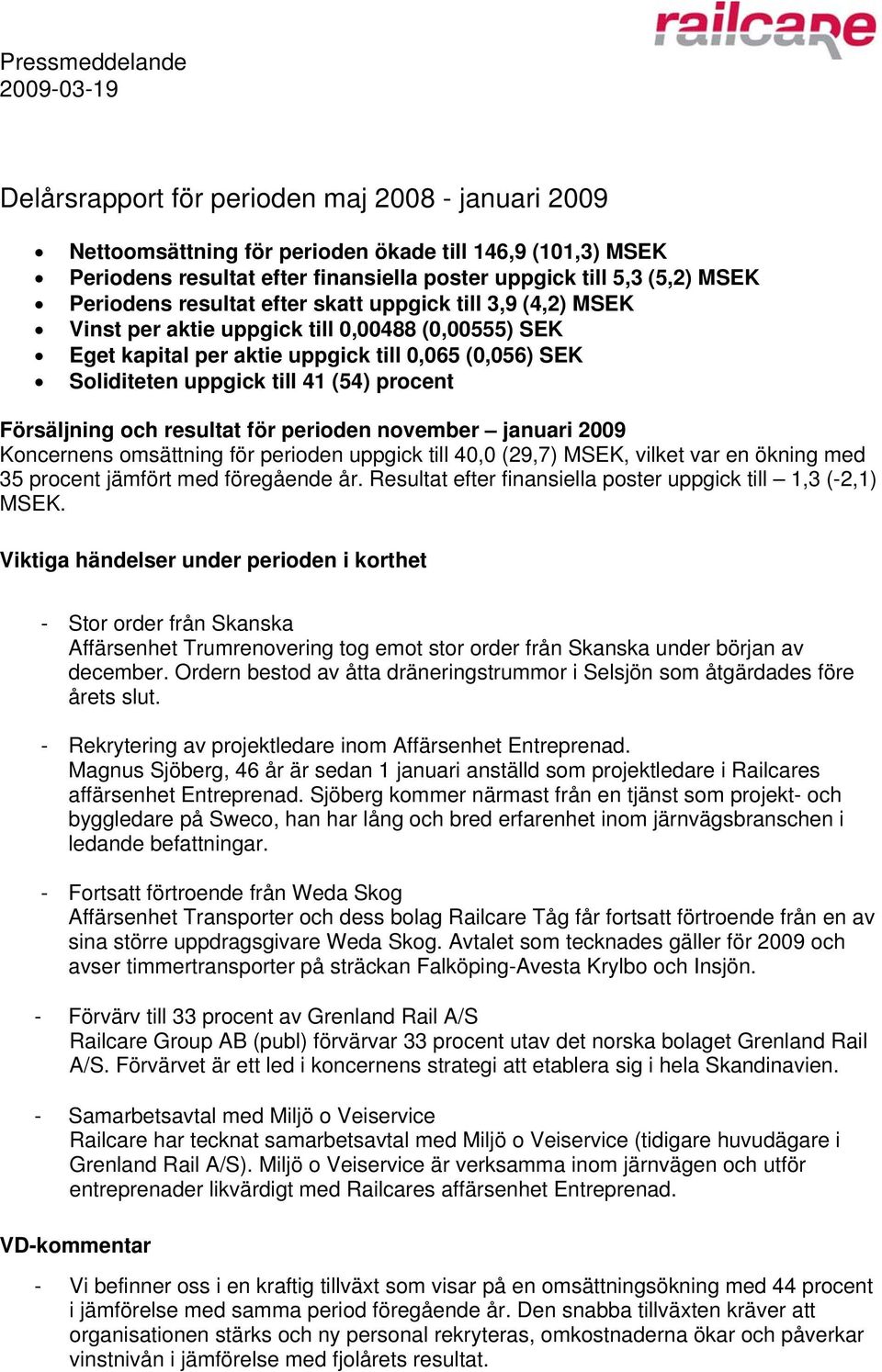 41 (54) procent Försäljning och resultat för perioden november januari 2009 Koncernens omsättning för perioden uppgick till 40,0 (29,7) MSEK, vilket var en ökning med 35 procent jämfört med