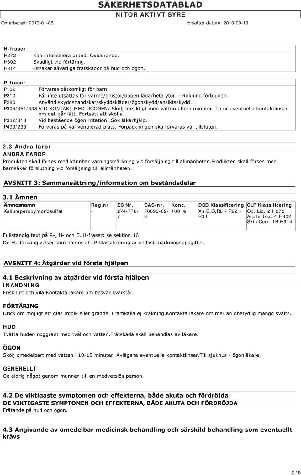 P305/351/338 VID KONTAKT MED ÖGONEN: Skölj försiktigt med vatten i flera minuter. Ta ur eventuella kontaktlinser om det går lätt. Fortsätt att skölja.
