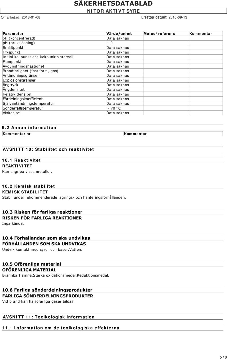 2 Annan information Kommentar nr Kommentar AVSNITT 10: Stabilitet och reaktivitet 10.1 Reaktivitet REAKTIVITET Kan angripa vissa metaller. 10.2 Kemisk stabilitet KEMISK STABILITET Stabil under rekommenderade lagrings och hanteringsförhållanden.