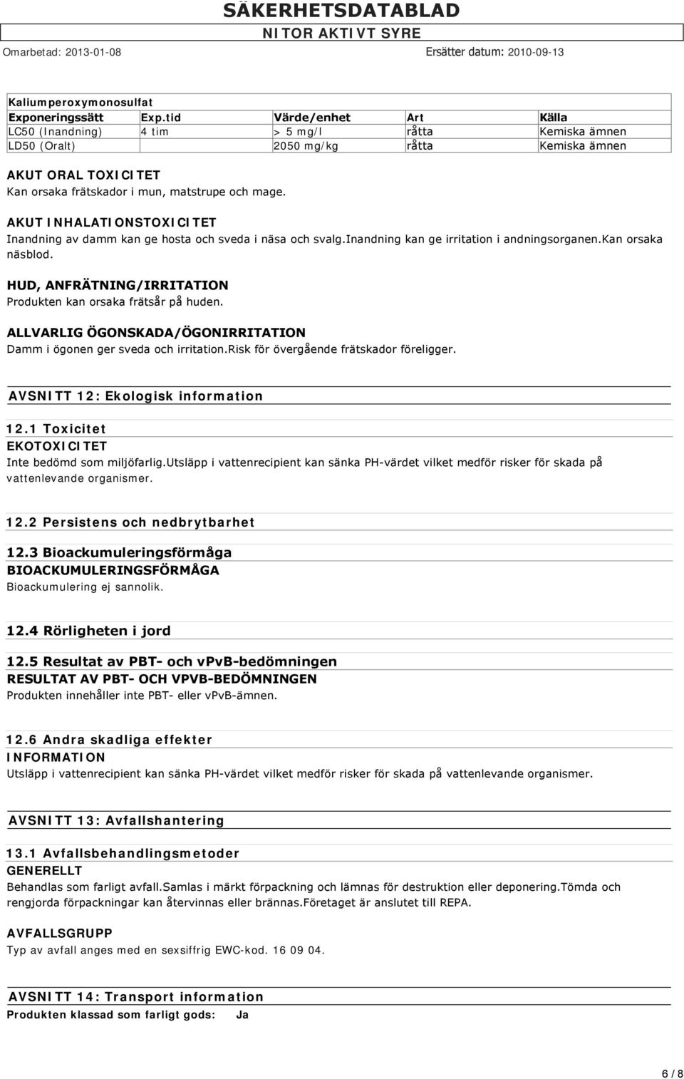 AKUT INHALATIONSTOXICITET Inandning av damm kan ge hosta och sveda i näsa och svalg.inandning kan ge irritation i andningsorganen.kan orsaka näsblod.