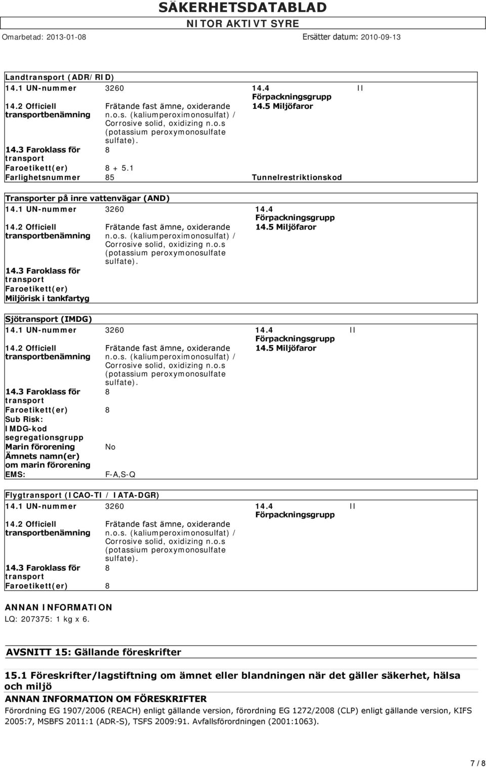 2 Officiell transportbenämning 14.3 Faroklass för transport Faroetikett(er) Miljörisk i tankfartyg Frätande fast ämne, oxiderande n.o.s. (kaliumperoximonosulfat) / Corrosive solid, oxidizing n.o.s (potassium peroxymonosulfate sulfate).