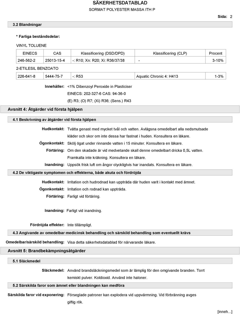 226-641-8 5444-75-7 -: R53 Aquatic Chronic 4: H413 1-3% Innehåller: <1% Dibenzoyl Peroxide in Plasticiser EINECS: 202-327-6 CAS: 94-36-0 (E) R3; (O) R7; (Xi) R36; (Sens.