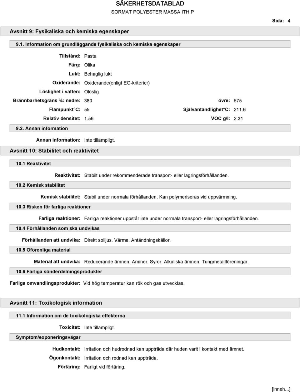Brännbarhetsgräns %: nedre: 380 övre: 575 Flampunkt C: 55 Självantändlighet C: 211.6 Relativ densitet: 1.56 VOC g/l: 2.31 9.2. Annan information Annan information: Avsnitt 10: Stabilitet och reaktivitet 10.