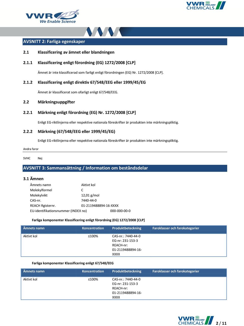 1272/2008 [CLP] Enligt EG-riktlinjerna eller respektive nationala föreskrifter är produkten inte märkningspliktig. 2.2.2 Märkning (67/548/EEG eller 1999/45/EG) Enligt EG-riktlinjerna eller respektive nationala föreskrifter är produkten inte märkningspliktig.