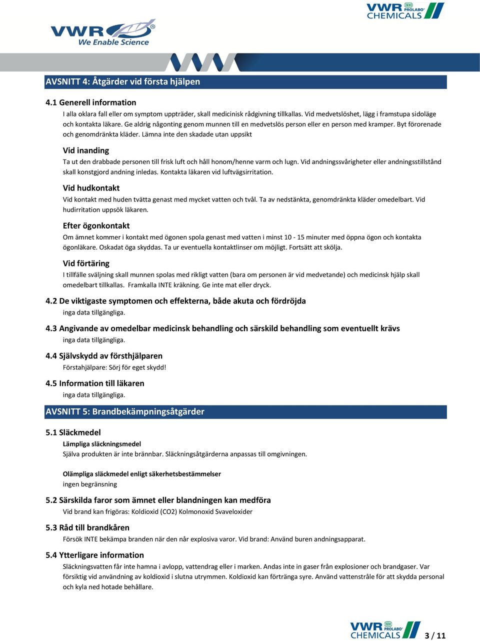 Lämna inte den skadade utan uppsikt Vid inanding Ta ut den drabbade personen till frisk luft och håll honom/henne varm och lugn.