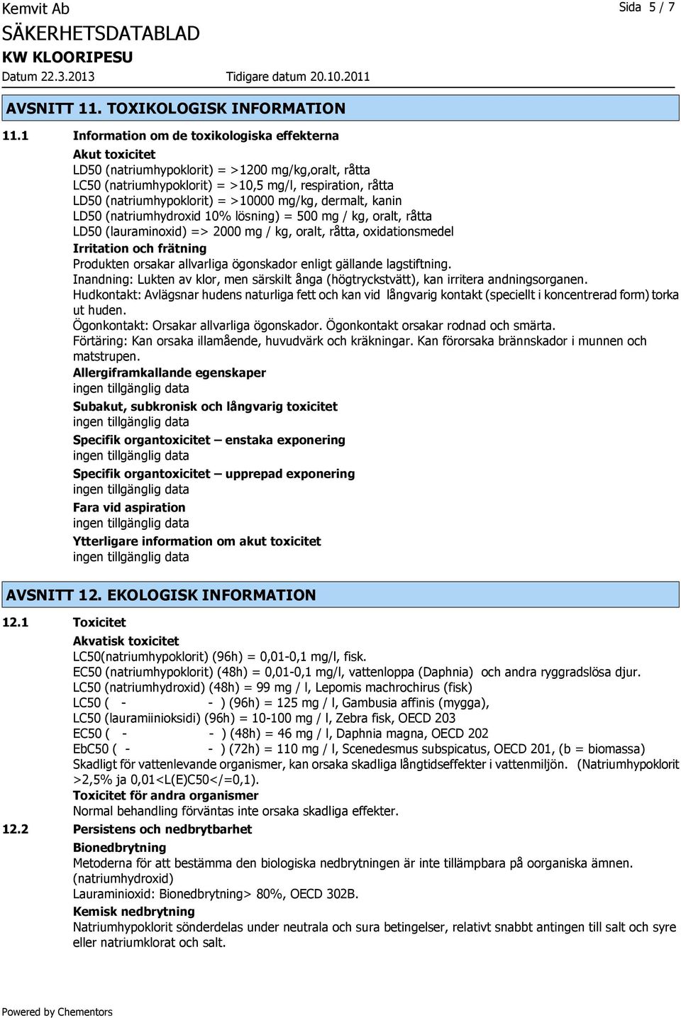 >10000 mg/kg, dermalt, kanin LD50 (natriumhydroxid 10% lösning) = 500 mg / kg, oralt, råtta LD50 (lauraminoxid) => 2000 mg / kg, oralt, råtta, oxidationsmedel Irritation och frätning Produkten