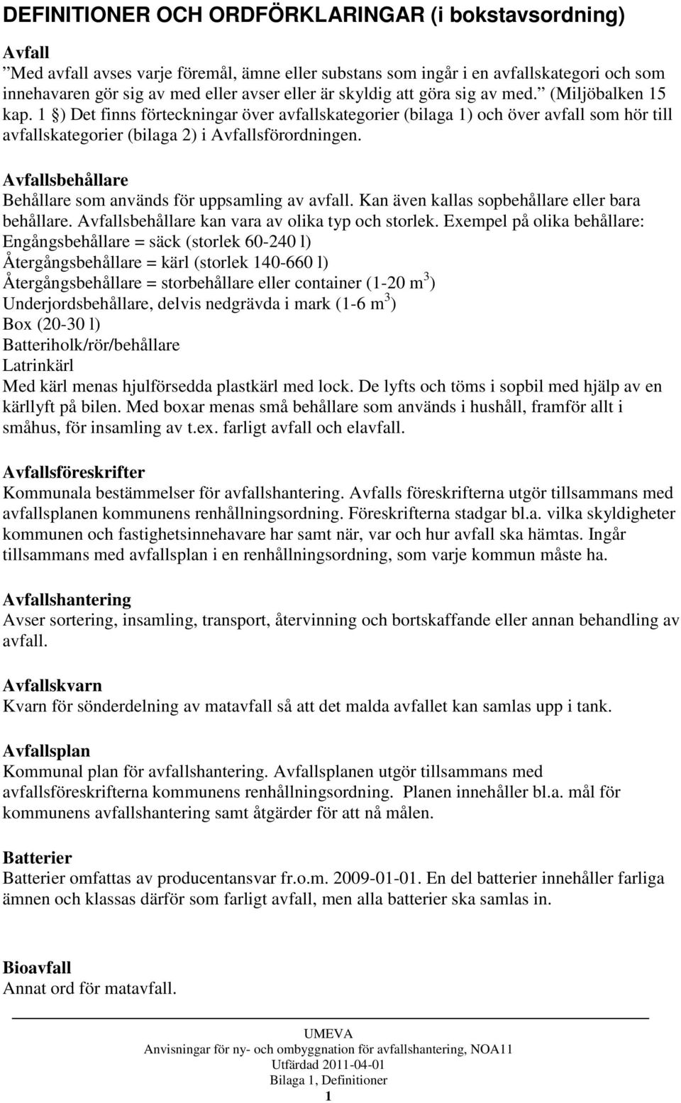 Avfallsbehållare Behållare som används för uppsamling av avfall. Kan även kallas sopbehållare eller bara behållare. Avfallsbehållare kan vara av olika typ och storlek.