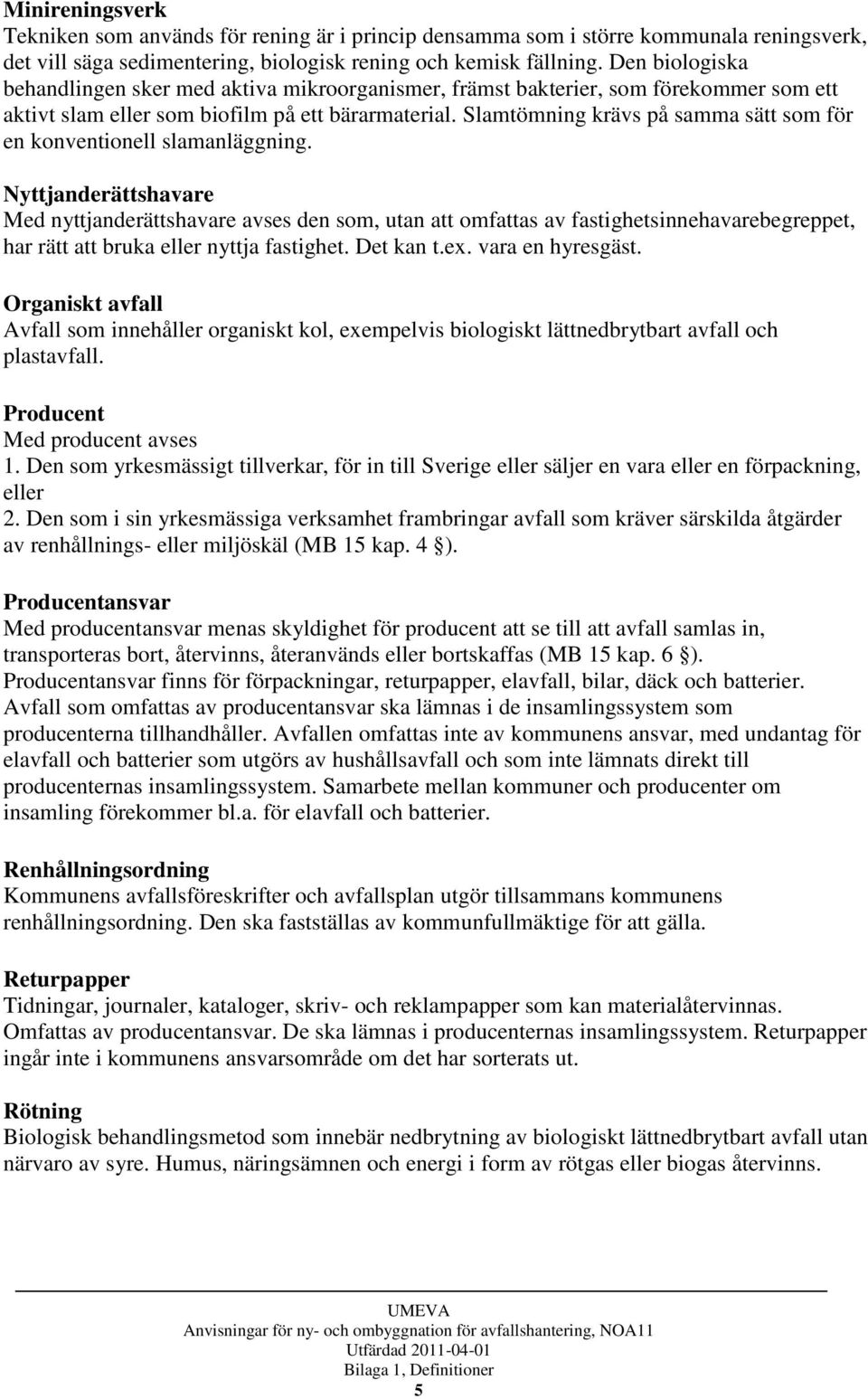 Slamtömning krävs på samma sätt som för en konventionell slamanläggning.