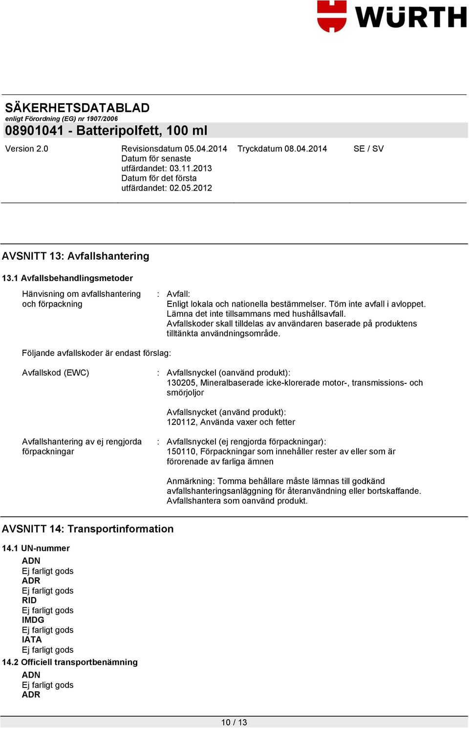 Följande avfallskoder är endast förslag: Avfallskod (EWC) : Avfallsnyckel (oanvänd produkt): 130205, Mineralbaserade icke-klorerade motor-, transmissions- och smörjoljor Avfallsnycket (använd