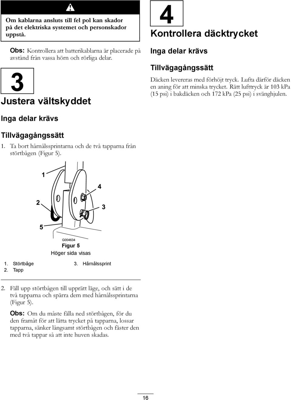 Rätt lufttryck är 103 kpa (15 psi) i bakdäcken och 172 kpa (25 psi) i svänghjulen. Inga delar krävs Tillvägagångssätt 1. Ta bort hårnålssprintarna och de två tapparna från störtbågen (Figur 5).