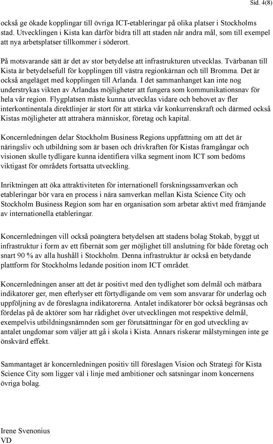 På motsvarande sätt är det av stor betydelse att infrastrukturen utvecklas. Tvärbanan till Kista är betydelsefull för kopplingen till västra regionkärnan och till Bromma.