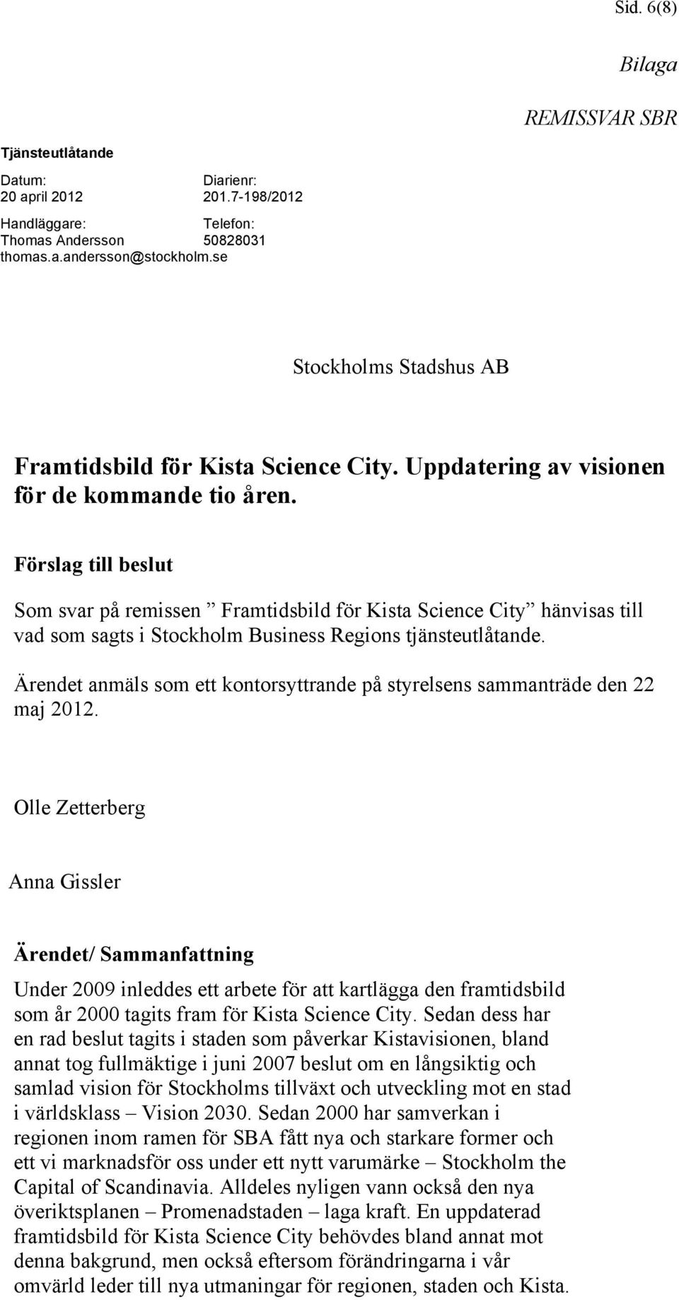 Förslag till beslut Som svar på remissen Framtidsbild för Kista Science City hänvisas till vad som sagts i Stockholm Business Regions tjänsteutlåtande.