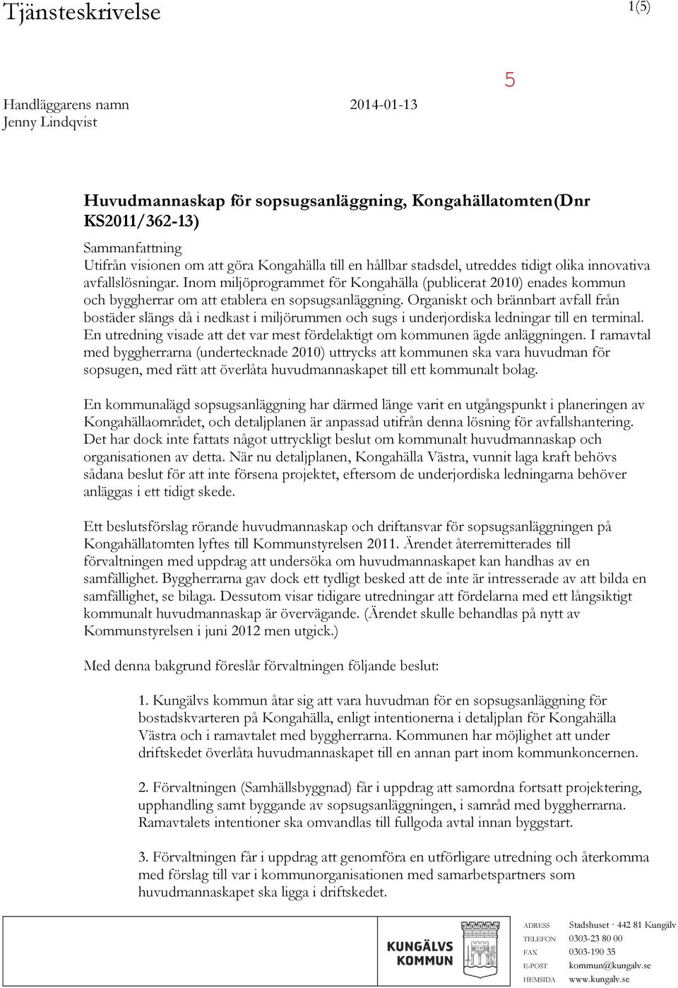 Organiskt och brännbart avfall från bostäder slängs då i nedkast i miljörummen och sugs i underjordiska ledningar till en terminal.