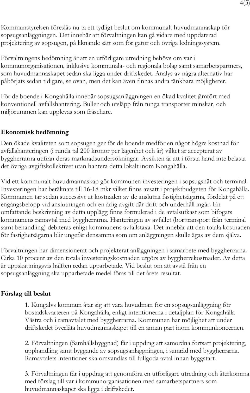 Förvaltningens bedömning är att en utförligare utredning behövs om var i kommunorganisationen, inklusive kommunala- och regionala bolag samt samarbetspartners, som huvudmannaskapet sedan ska ligga