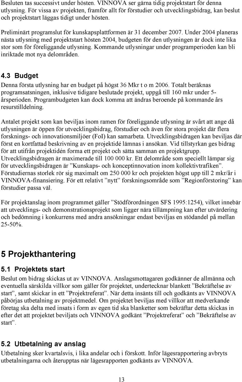 Under 2004 planeras nästa utlysning med projektstart hösten 2004, budgeten för den utlysningen är dock inte lika stor som för föreliggande utlysning.