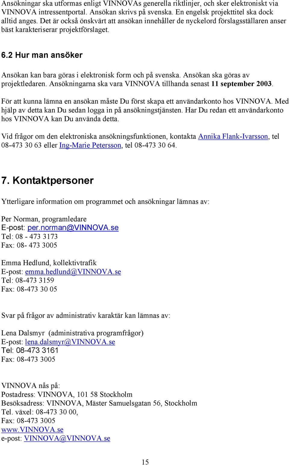Ansökan ska göras av projektledaren. Ansökningarna ska vara VINNOVA tillhanda senast 11 september 2003. För att kunna lämna en ansökan måste Du först skapa ett användarkonto hos VINNOVA.