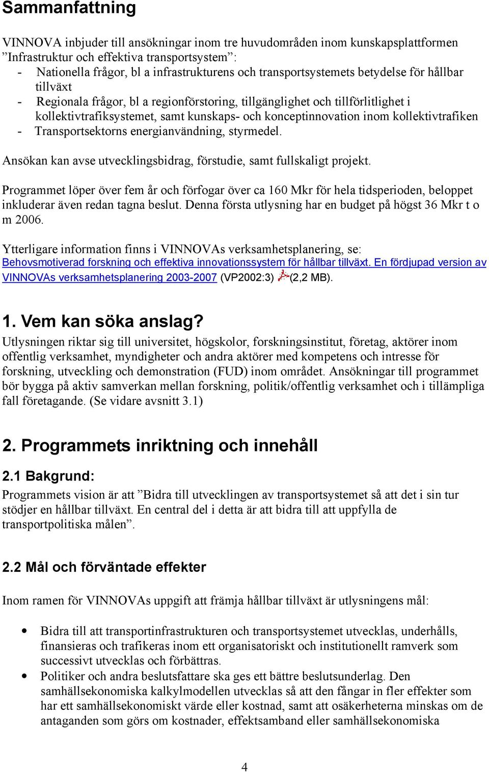 kollektivtrafiken - Transportsektorns energianvändning, styrmedel. Ansökan kan avse utvecklingsbidrag, förstudie, samt fullskaligt projekt.