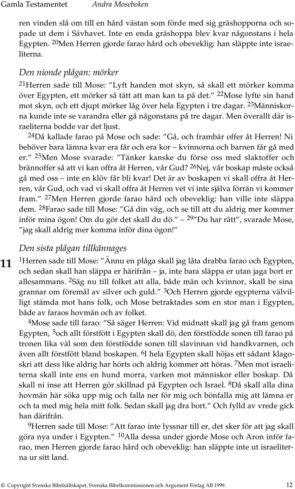 Den nionde plågan: mörker 21 Herren sade till Mose: Lyft handen mot skyn, så skall ett mörker komma över Egypten, ett mörker så tätt att man kan ta på det.