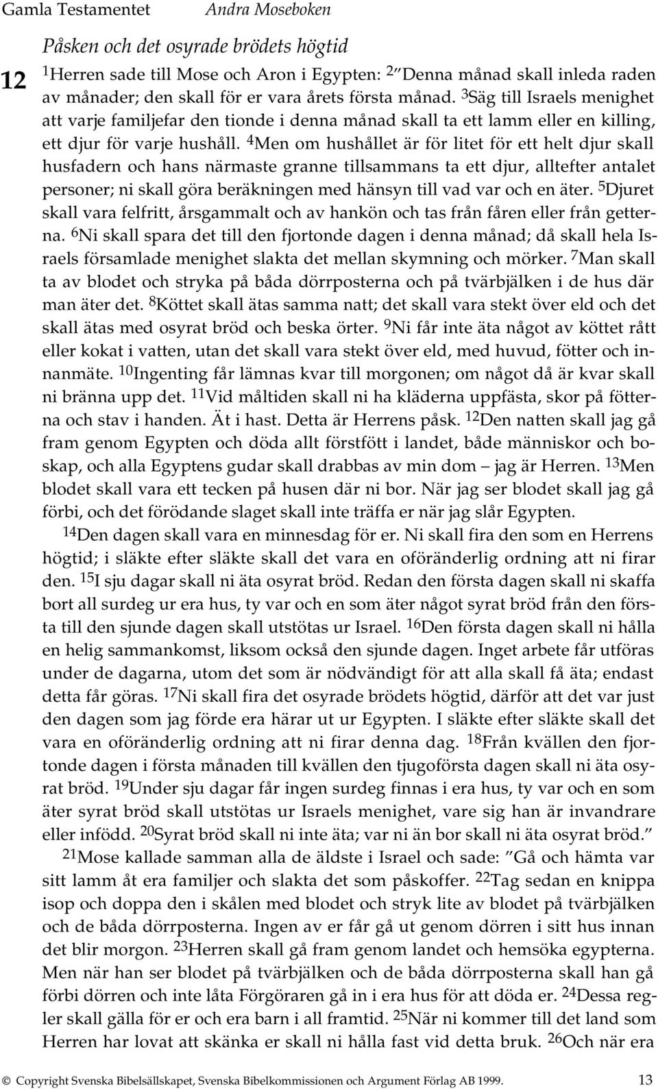 4 Men om hushållet är för litet för ett helt djur skall husfadern och hans närmaste granne tillsammans ta ett djur, alltefter antalet personer; ni skall göra beräkningen med hänsyn till vad var och