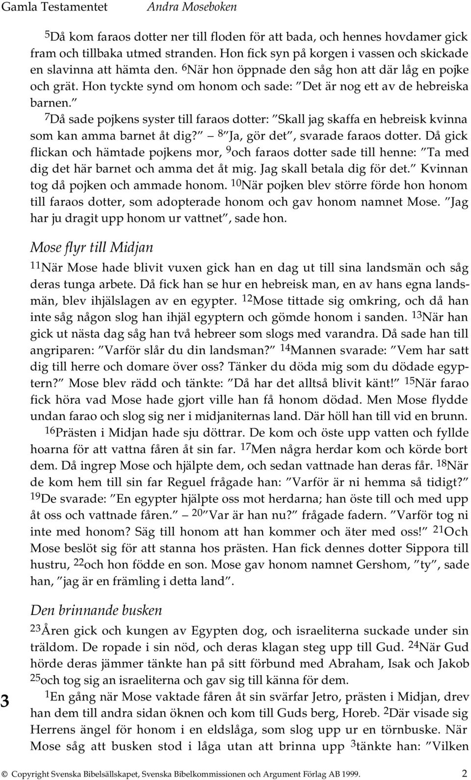 7 Då sade pojkens syster till faraos dotter: Skall jag skaffa en hebreisk kvinna som kan amma barnet åt dig? 8 Ja, gör det, svarade faraos dotter.