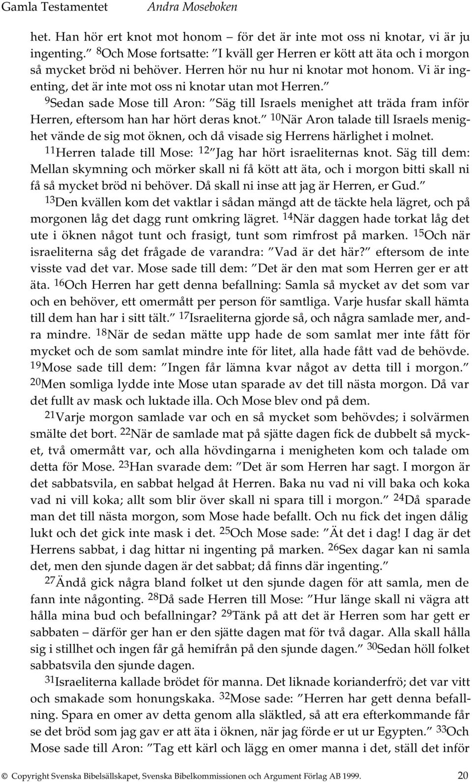 9 Sedan sade Mose till Aron: Säg till Israels menighet att träda fram inför Herren, eftersom han har hört deras knot.
