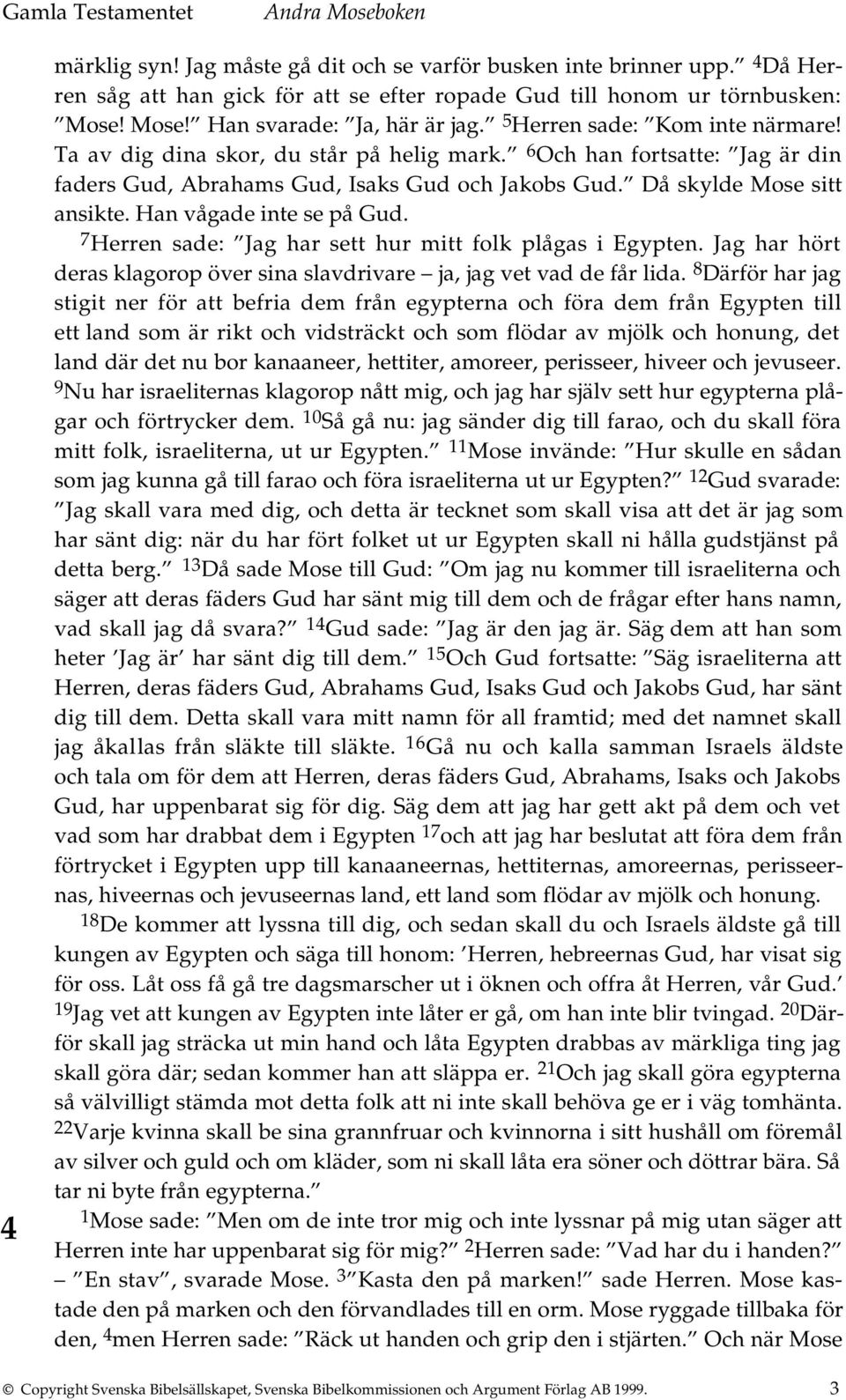 Han vågade inte se på Gud. 7 Herren sade: Jag har sett hur mitt folk plågas i Egypten. Jag har hört deras klagorop över sina slavdrivare ja, jag vet vad de får lida.