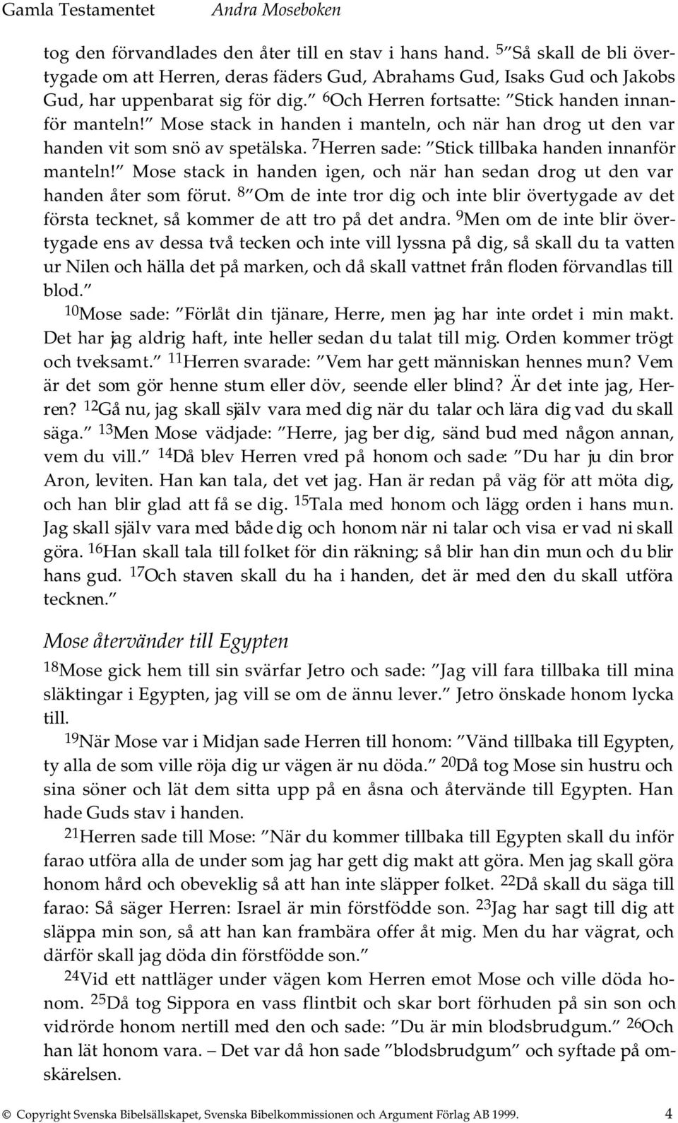 7 Herren sade: Stick tillbaka handen innanför manteln! Mose stack in handen igen, och när han sedan drog ut den var handen åter som förut.