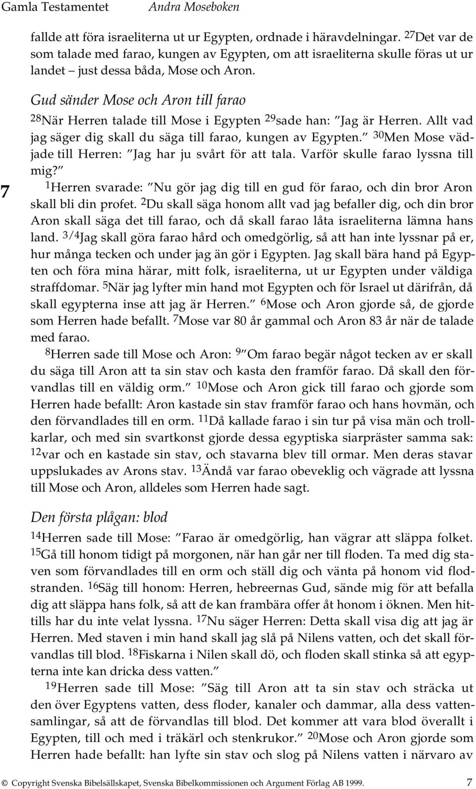 7 Gud sänder Mose och Aron till farao 28 När Herren talade till Mose i Egypten 29 sade han: Jag är Herren. Allt vad jag säger dig skall du säga till farao, kungen av Egypten.