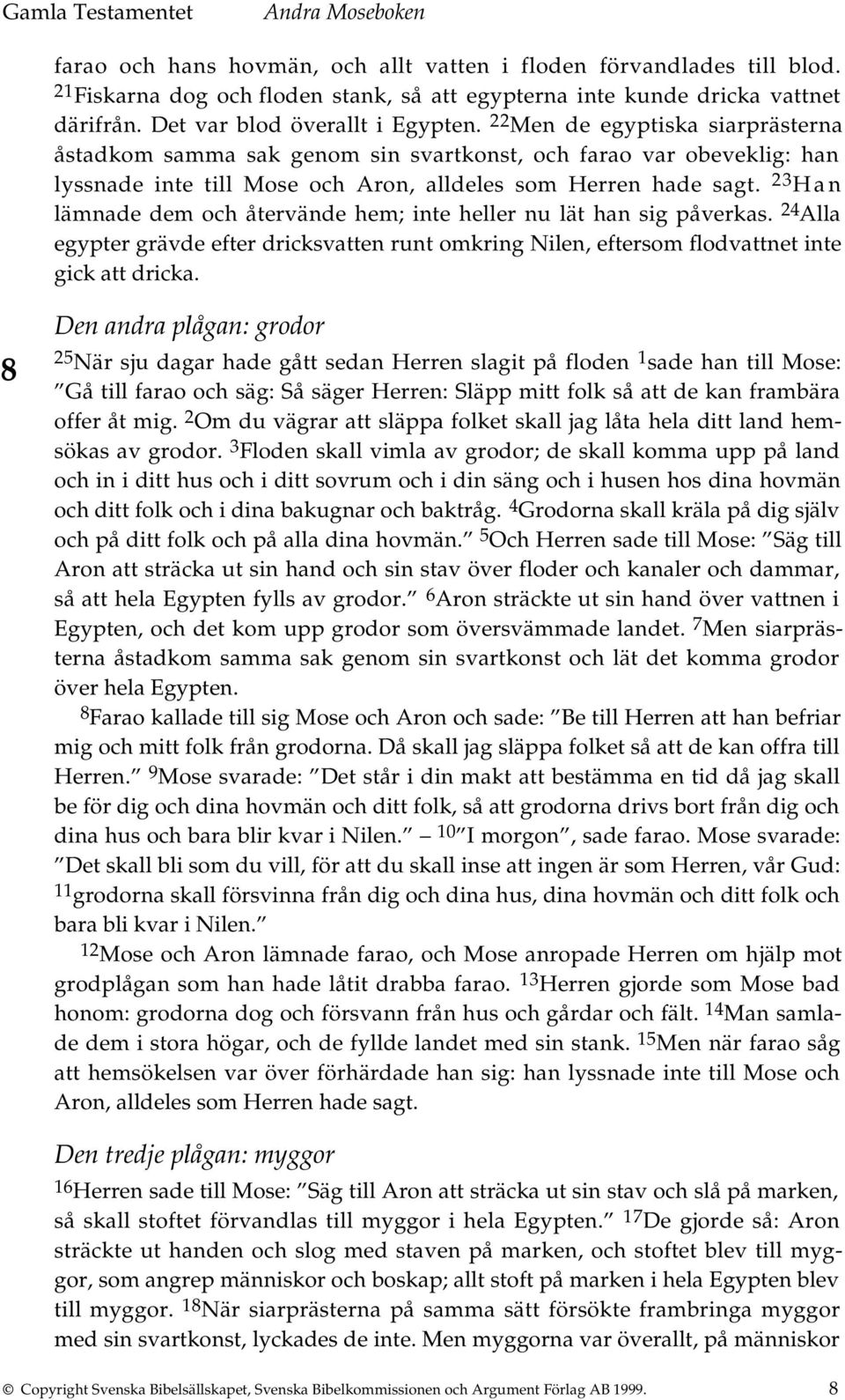 23 Han lämnade dem och återvände hem; inte heller nu lät han sig påverkas. 24 Alla egypter grävde efter dricksvatten runt omkring Nilen, eftersom flodvattnet inte gick att dricka.