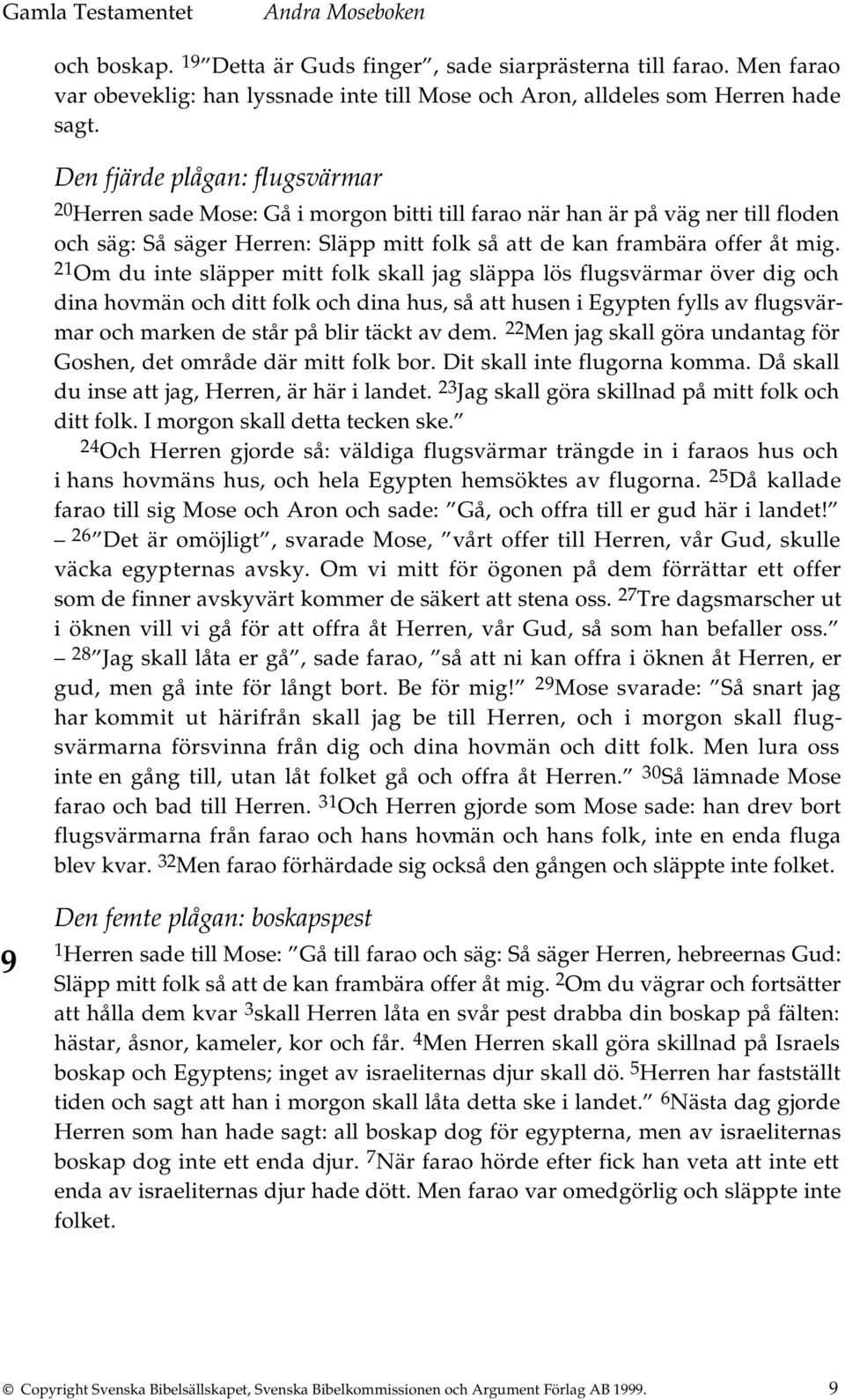 21 Om du inte släpper mitt folk skall jag släppa lös flugsvärmar över dig och dina hovmän och ditt folk och dina hus, så att husen i Egypten fylls av flugsvärmar och marken de står på blir täckt av