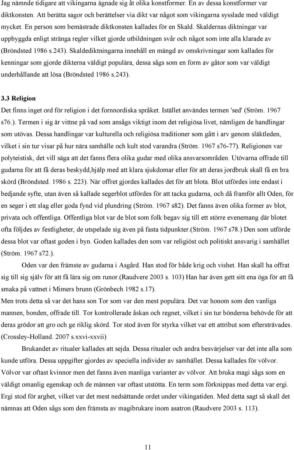 Skaldernas diktningar var uppbyggda enligt stränga regler vilket gjorde utbildningen svår och något som inte alla klarade av (Bröndsted 1986 s.243).