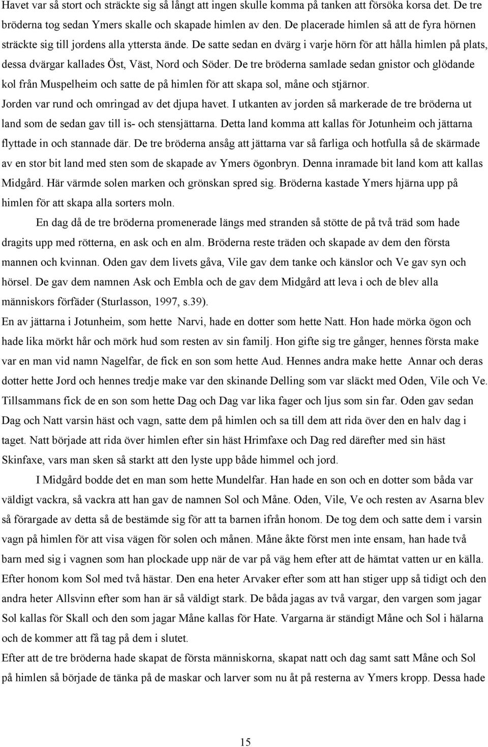 De satte sedan en dvärg i varje hörn för att hålla himlen på plats, dessa dvärgar kallades Öst, Väst, Nord och Söder.