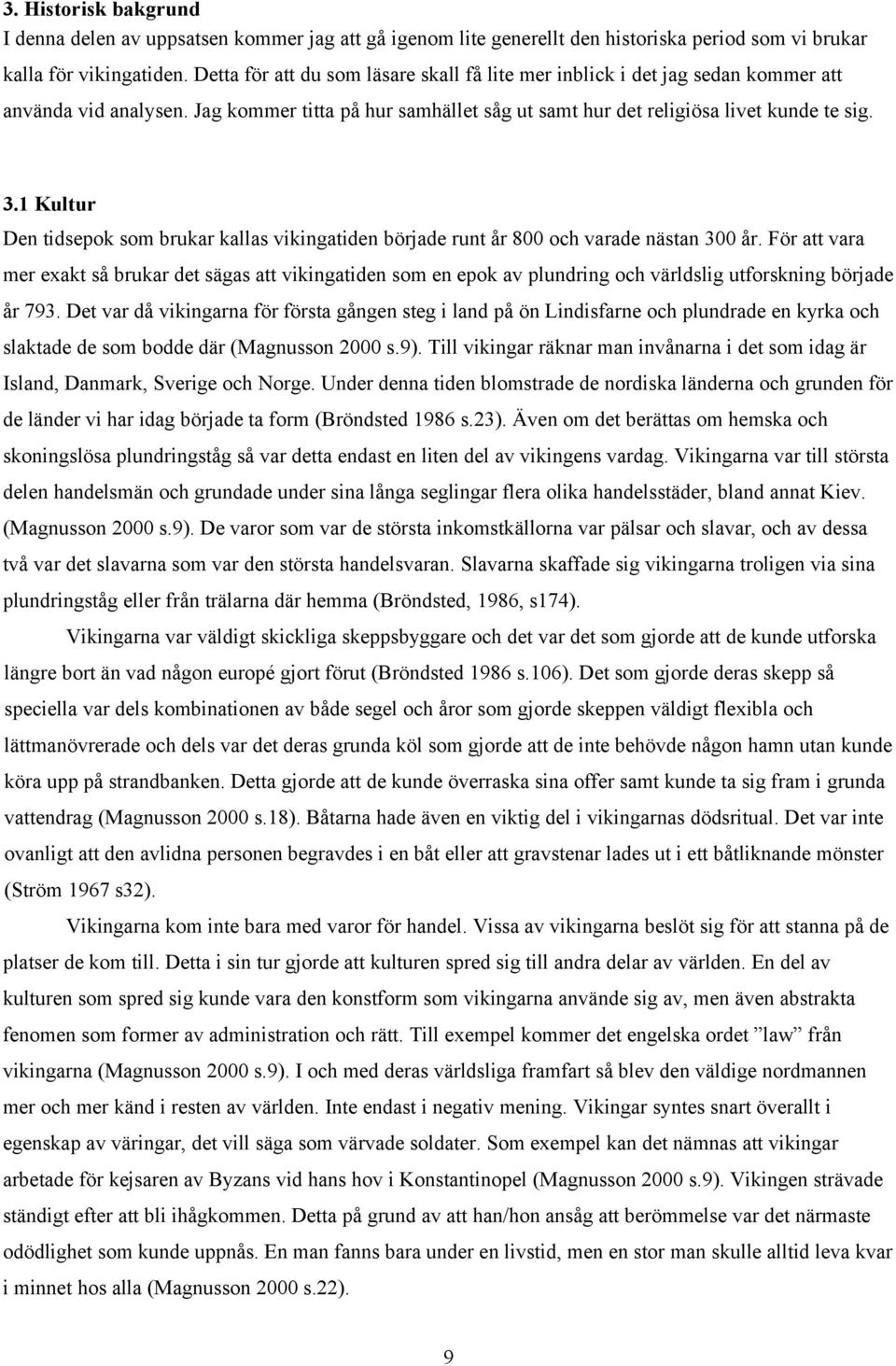 1 Kultur Den tidsepok som brukar kallas vikingatiden började runt år 800 och varade nästan 300 år.