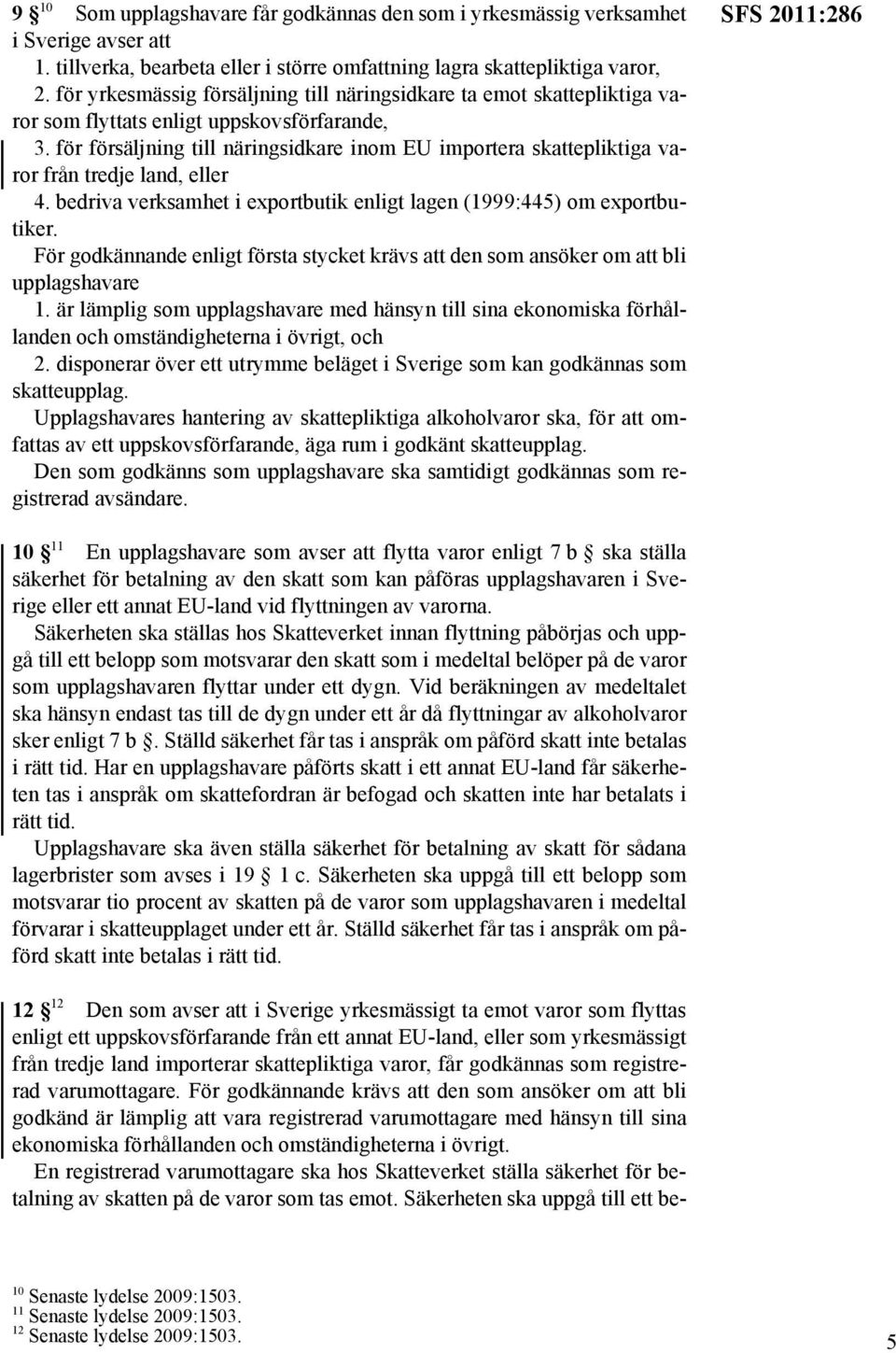 för försäljning till näringsidkare inom EU importera skattepliktiga varor från tredje land, eller 4. bedriva verksamhet i exportbutik enligt lagen (1999:445) om exportbutiker.