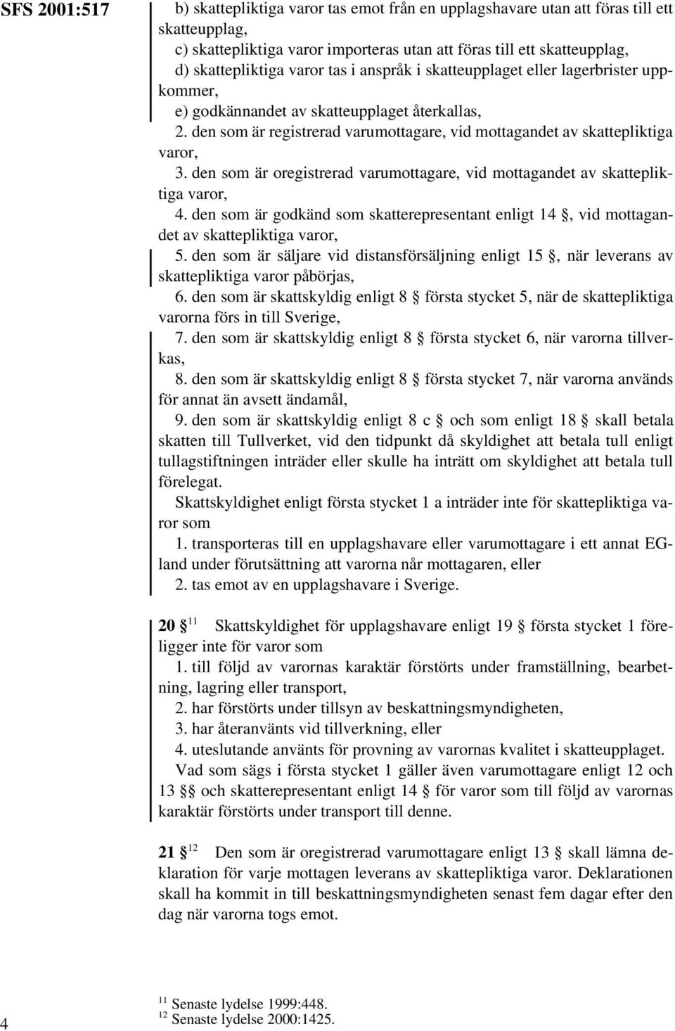 den som är oregistrerad varumottagare, vid mottagandet av skattepliktiga varor, 4. den som är godkänd som skatterepresentant enligt 14, vid mottagandet av skattepliktiga varor, 5.