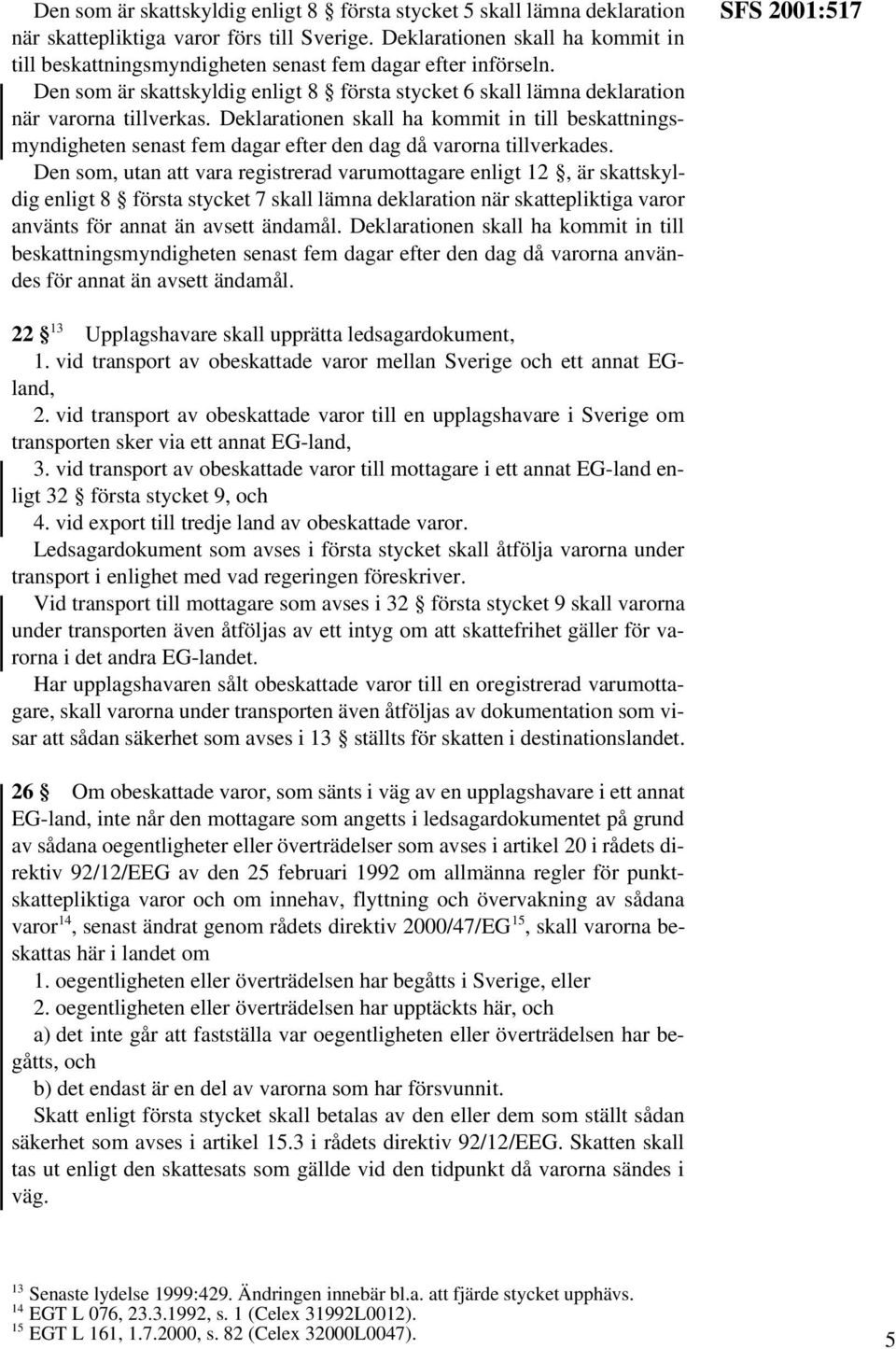 Deklarationen skall ha kommit in till beskattningsmyndigheten senast fem dagar efter den dag då varorna tillverkades.