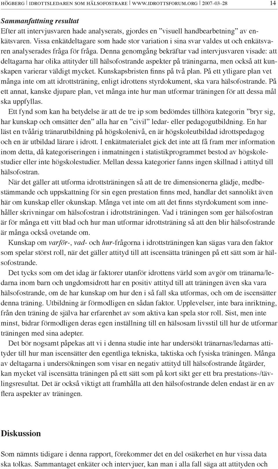 Denna genomgång bekräftar vad intervjusvaren visade: att deltagarna har olika attityder till hälsofostrande aspekter på träningarna, men också att kunskapen varierar väldigt mycket.