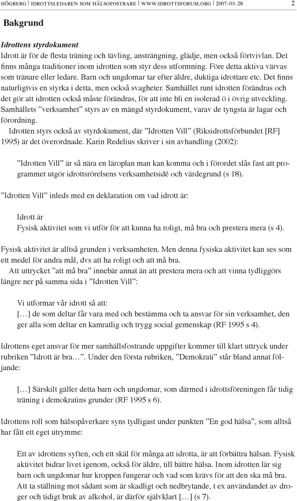 Det finns naturligtvis en styrka i detta, men också svagheter. Samhället runt idrotten förändras och det gör att idrotten också måste förändras, för att inte bli en isolerad ö i övrig utveckling.