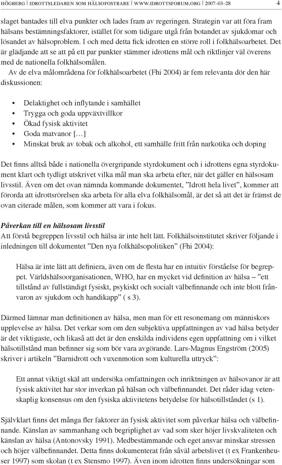 I och med detta fick idrotten en större roll i folkhälsoarbetet. Det är glädjande att se att på ett par punkter stämmer idrottens mål och riktlinjer väl överens med de nationella folkhälsomålen.