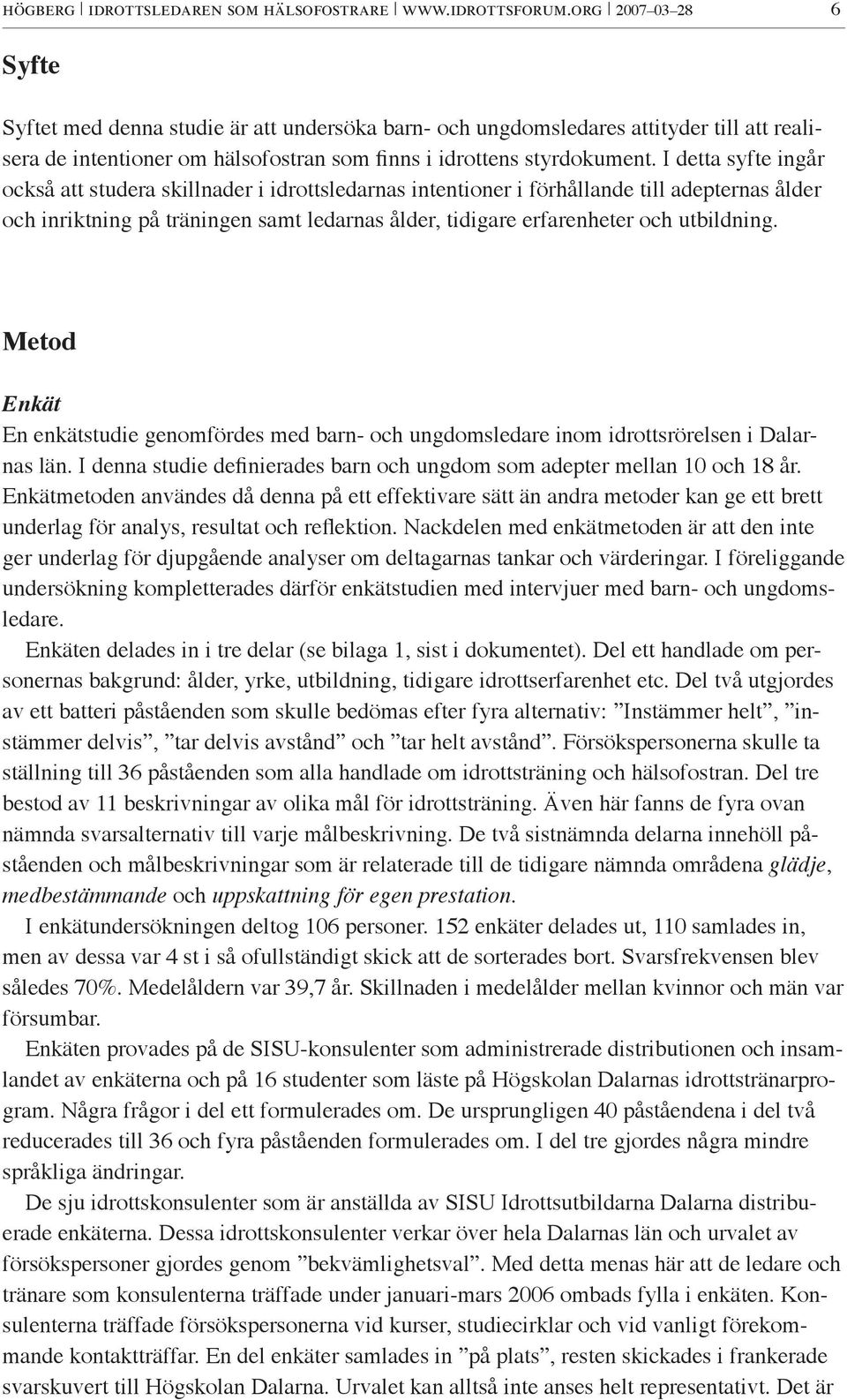 I detta syfte ingår också att studera skillnader i idrottsledarnas intentioner i förhållande till adepternas ålder och inriktning på träningen samt ledarnas ålder, tidigare erfarenheter och
