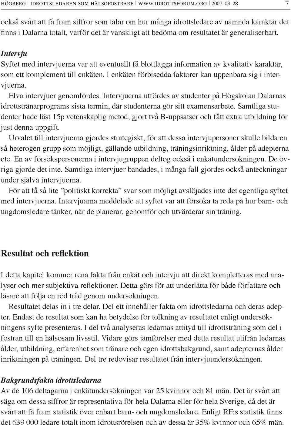 generaliserbart. Intervju Syftet med intervjuerna var att eventuellt få blottlägga information av kvalitativ karaktär, som ett komplement till enkäten.