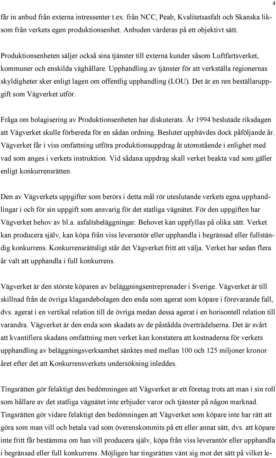 Upphandling av tjänster för att verkställa regionernas skyldigheter sker enligt lagen om offentlig upphandling (LOU). Det är en ren beställaruppgift som Vägverket utför.